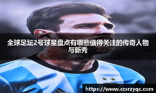 全球足坛2号球星盘点有哪些值得关注的传奇人物与新秀