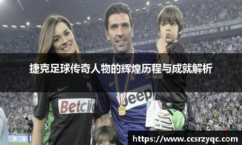 捷克足球传奇人物的辉煌历程与成就解析