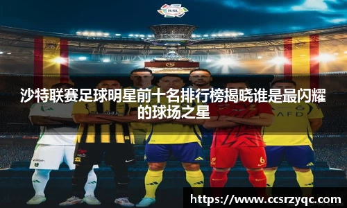 沙特联赛足球明星前十名排行榜揭晓谁是最闪耀的球场之星